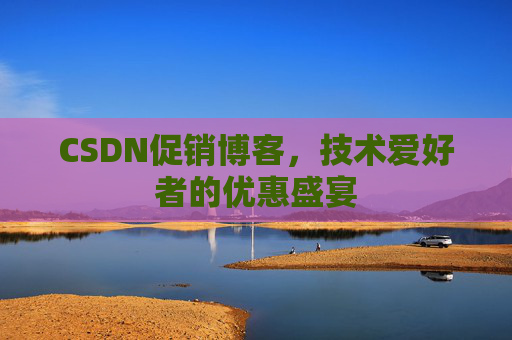 CSDN促销博客，技术爱好者的优惠盛宴